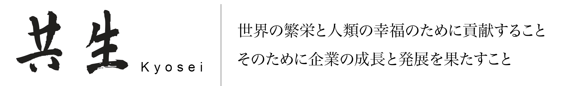 「共生」世界の繁栄と人類の幸福のために貢献すること。そのために企業の成長と発展を果たすこと